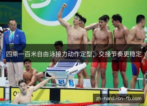 四乘一百米自由泳接力动作定型,交接节奏更稳定 四乘一百米自由泳接力动作定型,交接节奏更稳定